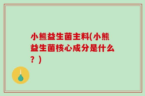 小熊益生菌主料(小熊益生菌核心成分是什么？)