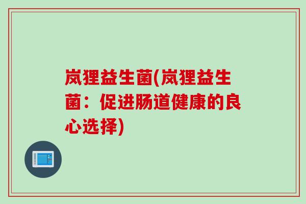 岚狸益生菌(岚狸益生菌：促进肠道健康的良心选择)