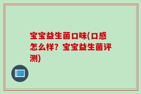 宝宝益生菌口味(口感怎么样？宝宝益生菌评测)