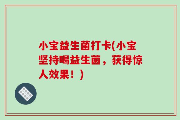 小宝益生菌打卡(小宝坚持喝益生菌,获得惊人效果!) 小宝益生菌打卡(小宝坚持喝益生菌,获得惊人效果!)