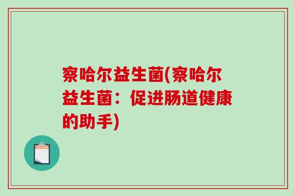 察哈尔益生菌(察哈尔益生菌：促进肠道健康的助手)