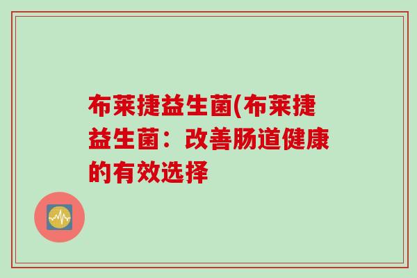 布莱捷益生菌(布莱捷益生菌：改善肠道健康的有效选择