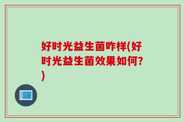好时光益生菌咋样(好时光益生菌效果如何？)
