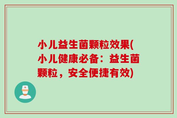 小儿益生菌颗粒效果(小儿健康必备：益生菌颗粒，安全便捷有效)