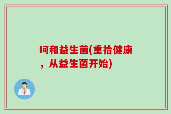 呵和益生菌(重拾健康,从益生菌开始) 呵和益生菌(重拾健康,从益生菌开始)