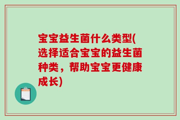 宝宝益生菌什么类型(选择适合宝宝的益生菌种类，帮助宝宝更健康成长)