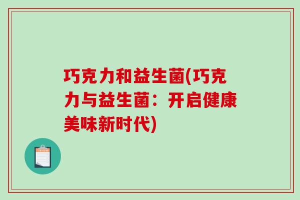 巧克力和益生菌(巧克力与益生菌：开启健康美味新时代)