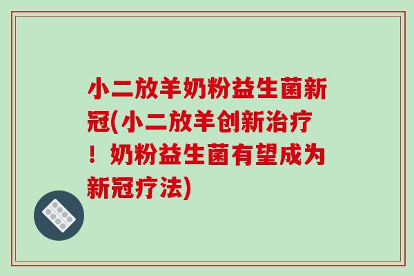 小二放羊奶粉益生菌新冠(小二放羊创新!奶粉益生菌有望成为新冠疗法) 小二放羊奶粉益生菌新冠(小二放羊创新!奶粉益生菌有望成为新冠疗法)