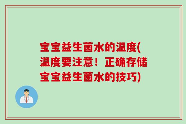 宝宝益生菌水的温度(温度要注意!正确存储宝宝益生菌水的技巧) 宝宝益生菌水的温度(温度要注意!正确存储宝宝益生菌水的技巧)