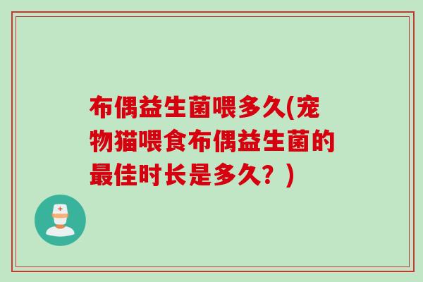 布偶益生菌喂多久(宠物猫喂食布偶益生菌的最佳时长是多久？)