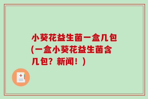 小葵花益生菌一盒几包(一盒小葵花益生菌含几包？新闻！)
