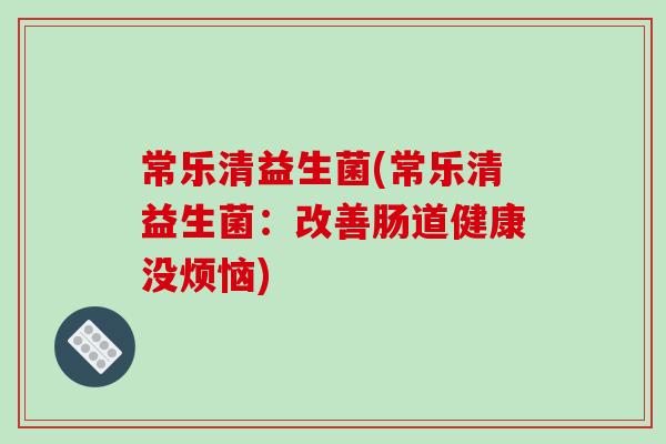 常乐清益生菌(常乐清益生菌：改善肠道健康没烦恼)