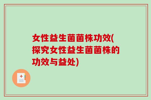 女性益生菌菌株功效(探究女性益生菌菌株的功效与益处)