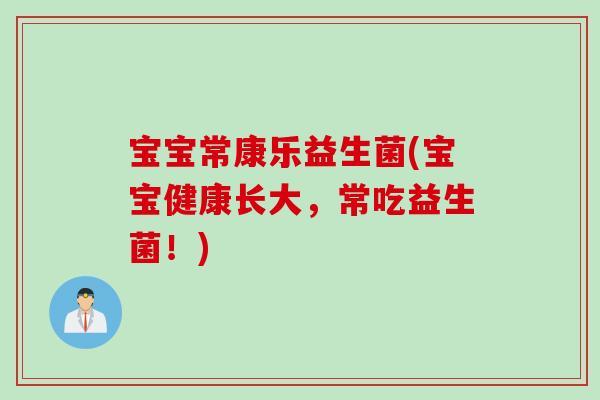 宝宝常康乐益生菌(宝宝健康长大，常吃益生菌！)