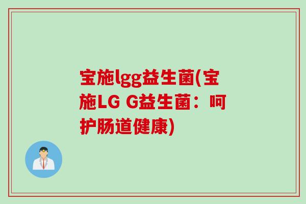 宝施lgg益生菌(宝施LG G益生菌：呵护肠道健康)