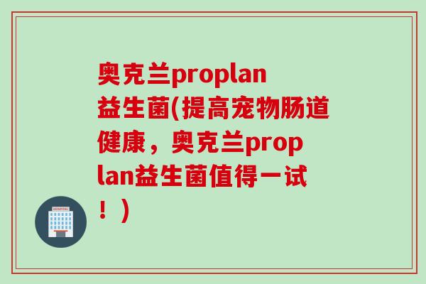 奥克兰proplan益生菌(提高宠物肠道健康，奥克兰proplan益生菌值得一试！)
