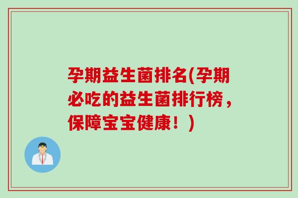 孕期益生菌排名(孕期必吃的益生菌排行榜，保障宝宝健康！)