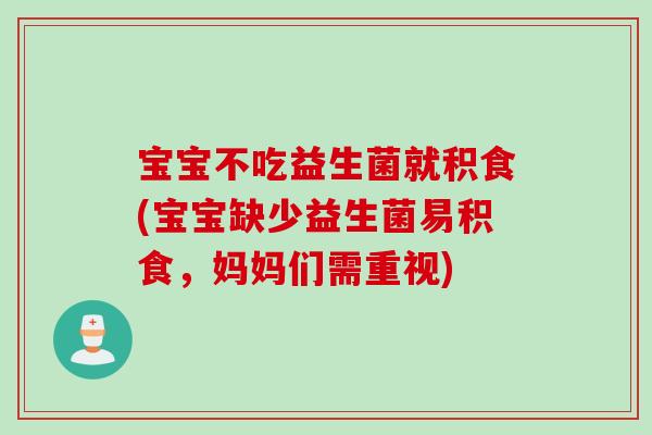 宝宝不吃益生菌就积食(宝宝缺少益生菌易积食,妈妈们需重视) 宝宝不吃益生菌就积食(宝宝缺少益生菌易积食,妈妈们需重视)
