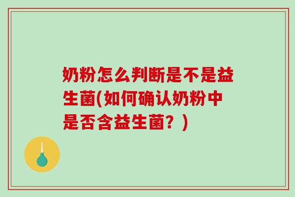 奶粉怎么判断是不是益生菌(如何确认奶粉中是否含益生菌?) 奶粉怎么判断是不是益生菌(如何确认奶粉中是否含益生菌?)