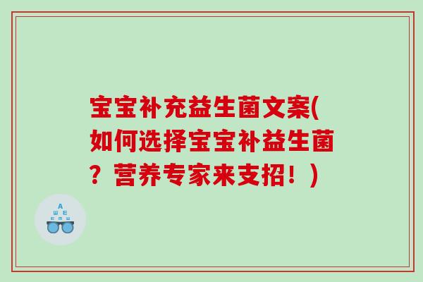 宝宝补充益生菌文案(如何选择宝宝补益生菌?营养专家来支招!) 宝宝补充益生菌文案(如何选择宝宝补益生菌?营养专家来支招!)