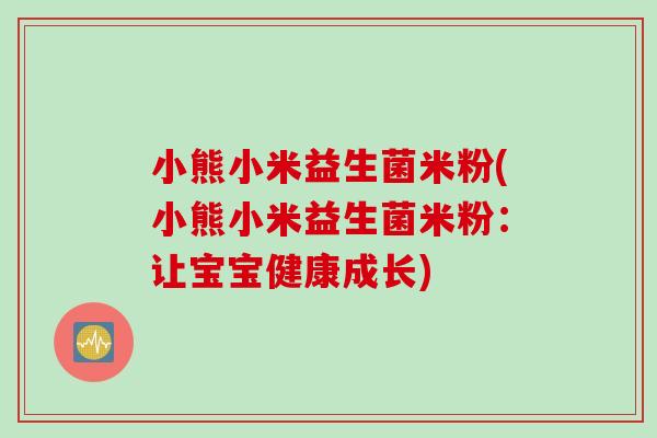 小熊小米益生菌米粉(小熊小米益生菌米粉：让宝宝健康成长)