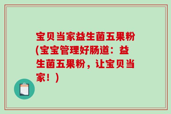 宝贝当家益生菌五果粉(宝宝管理好肠道:益生菌五果粉,让宝贝当家!) 宝贝当家益生菌五果粉(宝宝管理好肠道:益生菌五果粉,让宝贝当家!)