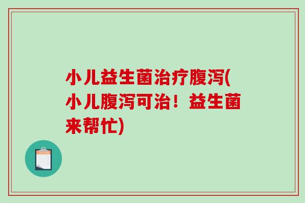 小儿益生菌(小儿可!益生菌来帮忙) 小儿益生菌(小儿可!益生菌来帮忙)