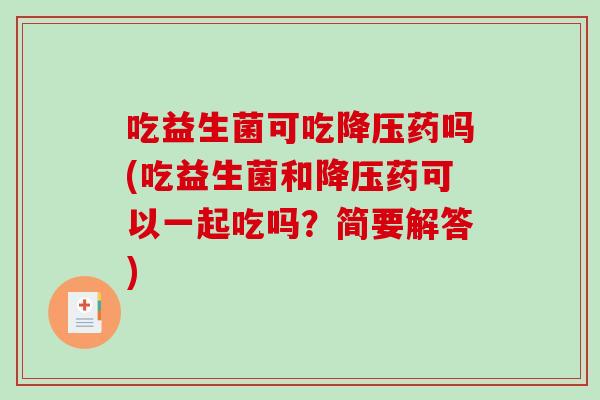 吃益生菌可吃药吗(吃益生菌和药可以一起吃吗？简要解答)