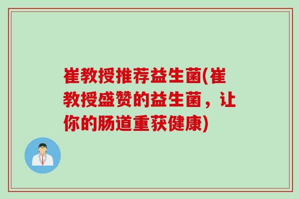 崔教授推荐益生菌(崔教授盛赞的益生菌，让你的肠道重获健康)