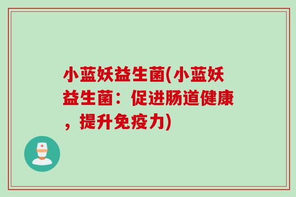 小蓝妖益生菌(小蓝妖益生菌：促进肠道健康，提升免疫力)