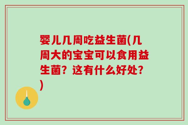 婴儿几周吃益生菌(几周大的宝宝可以食用益生菌?这有什么好处?) 婴儿几周吃益生菌(几周大的宝宝可以食用益生菌?这有什么好处?)