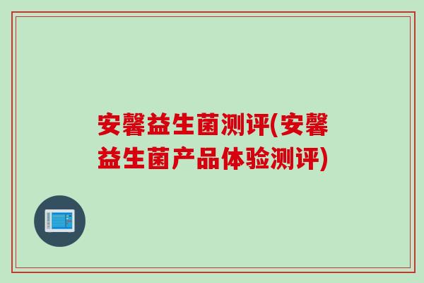 安馨益生菌测评(安馨益生菌产品体验测评)