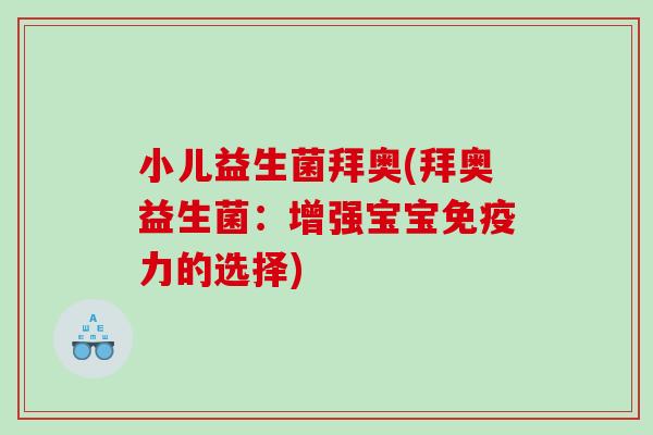 小儿益生菌拜奥(拜奥益生菌：增强宝宝免疫力的选择)