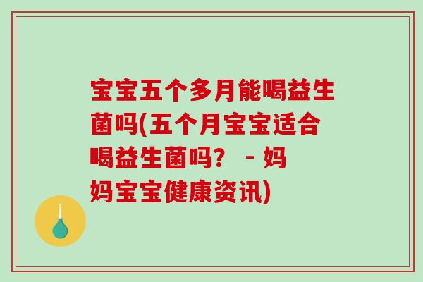 宝宝五个多月能喝益生菌吗(五个月宝宝适合喝益生菌吗？ - 妈妈宝宝健康资讯)