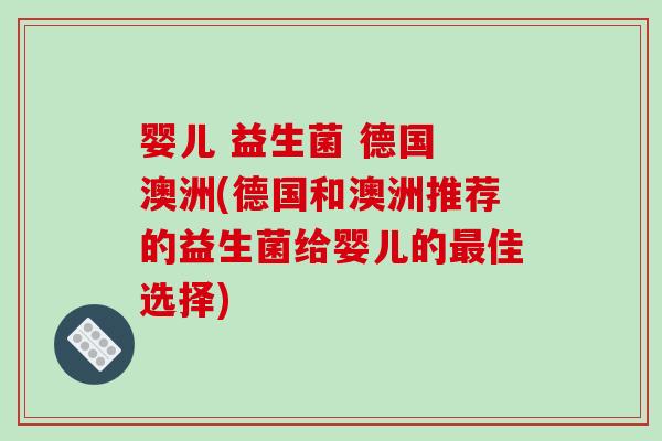 婴儿 益生菌 德国 澳洲(德国和澳洲推荐的益生菌给婴儿的佳选择) 婴儿 益生菌 德国 澳洲(德国和澳洲推荐的益生菌给婴儿的佳选择)