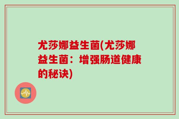 尤莎娜益生菌(尤莎娜益生菌：增强肠道健康的秘诀)