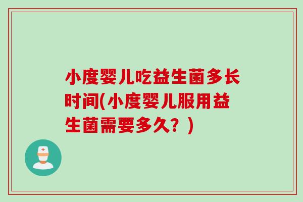 小度婴儿吃益生菌多长时间(小度婴儿服用益生菌需要多久？)