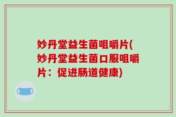 妙丹堂益生菌咀嚼片(妙丹堂益生菌口服咀嚼片:促进肠道健康) 妙丹堂益生菌咀嚼片(妙丹堂益生菌口服咀嚼片:促进肠道健康)