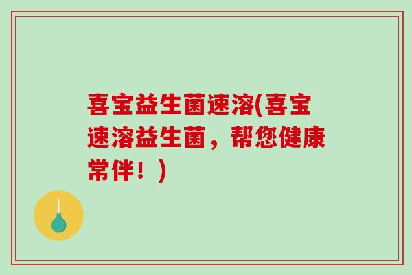 喜宝益生菌速溶(喜宝速溶益生菌，帮您健康常伴！)