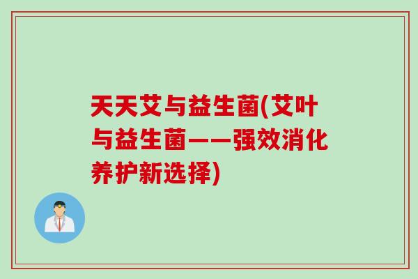 天天艾与益生菌(艾叶与益生菌——强效消化养护新选择)
