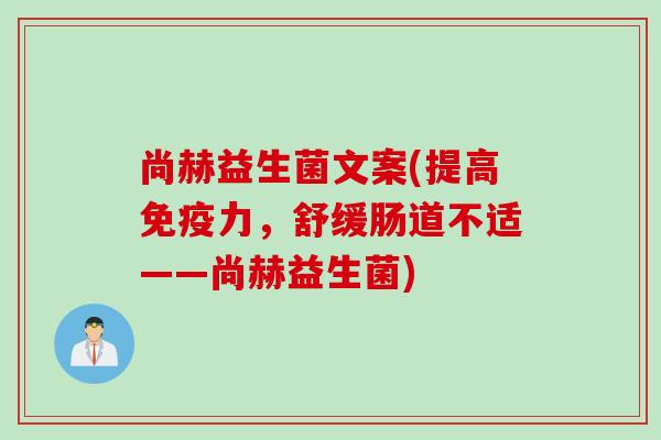 尚赫益生菌文案(提高免疫力，舒缓肠道不适——尚赫益生菌)