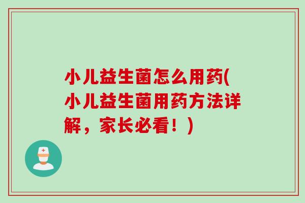 小儿益生菌怎么用药(小儿益生菌用药方法详解，家长必看！)