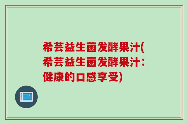 希芸益生菌发酵果汁(希芸益生菌发酵果汁：健康的口感享受)