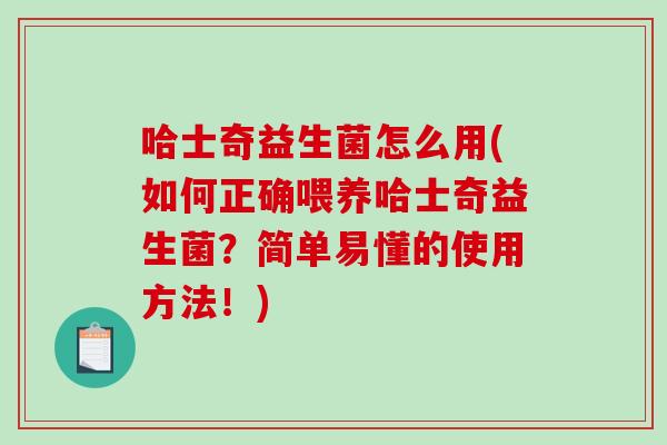 哈士奇益生菌怎么用(如何正确喂养哈士奇益生菌？简单易懂的使用方法！)