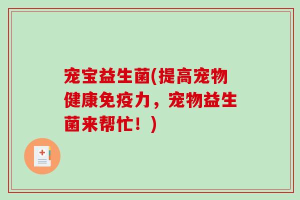 宠宝益生菌(提高宠物健康力，宠物益生菌来帮忙！)