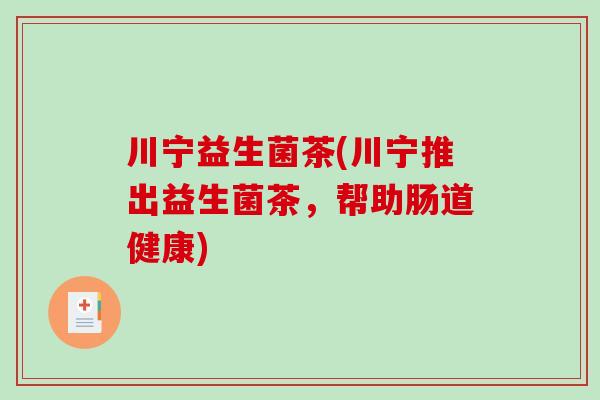 川宁益生菌茶(川宁推出益生菌茶，帮助肠道健康)