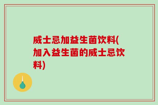 威士忌加益生菌饮料(加入益生菌的威士忌饮料)