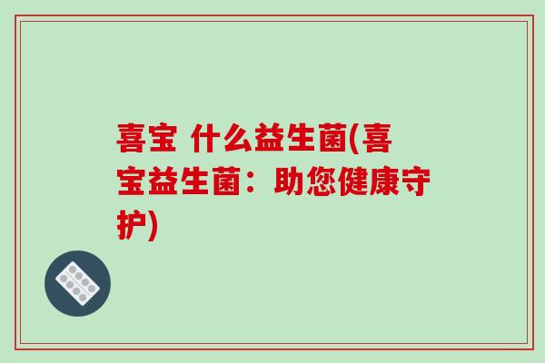 喜宝 什么益生菌(喜宝益生菌：助您健康守护)