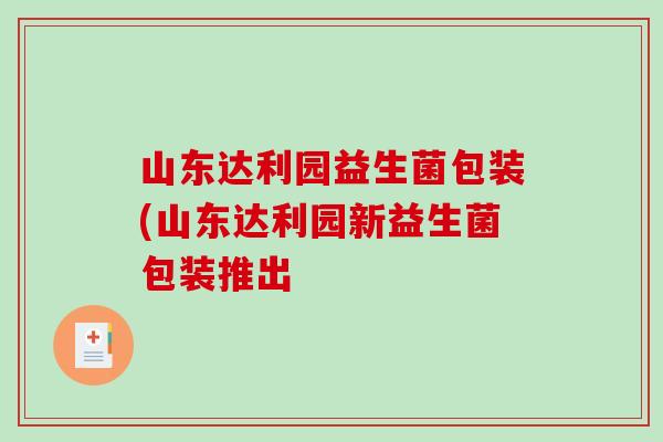 山东达利园益生菌包装(山东达利园新益生菌包装推出