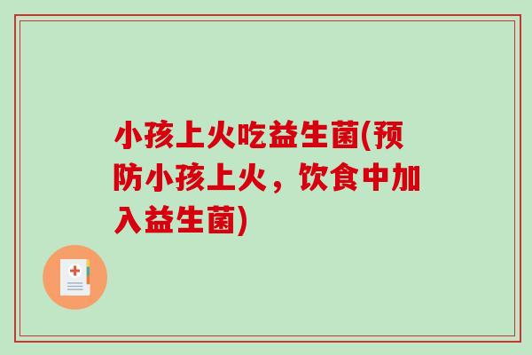 小孩上火吃益生菌(小孩上火，饮食中加入益生菌)